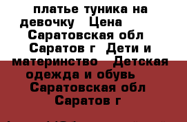 платье-туника на девочку › Цена ­ 400 - Саратовская обл., Саратов г. Дети и материнство » Детская одежда и обувь   . Саратовская обл.,Саратов г.